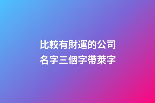 比較有財運的公司名字三個字帶萊字-第1張-公司起名-玄機派