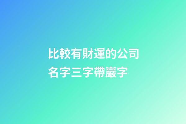 比較有財運的公司名字三字帶巖字-第1張-公司起名-玄機派