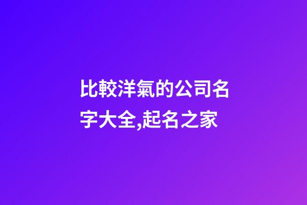 比較洋氣的公司名字大全,起名之家-第1張-公司起名-玄機派