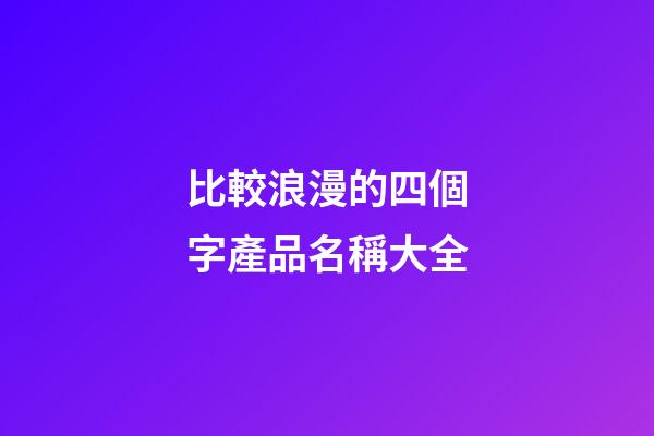 比較浪漫的四個字產品名稱大全