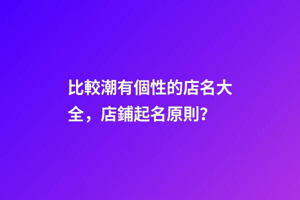 比較潮有個性的店名大全，店鋪起名原則？-第1張-店鋪起名-玄機派