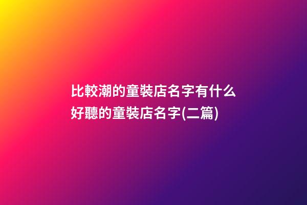 比較潮的童裝店名字有什么好聽的童裝店名字(二篇)-第1張-店鋪起名-玄機(jī)派