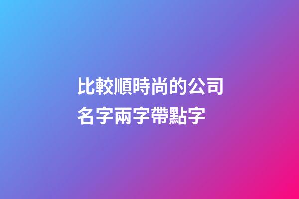比較順時尚的公司名字兩字帶點字-第1張-公司起名-玄機派