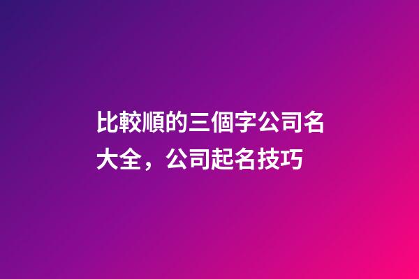 比較順的三個字公司名大全，公司起名技巧-第1張-公司起名-玄機派