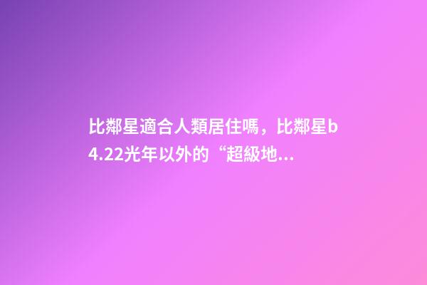 比鄰星適合人類居住嗎，比鄰星b4.22光年以外的“超級地球”