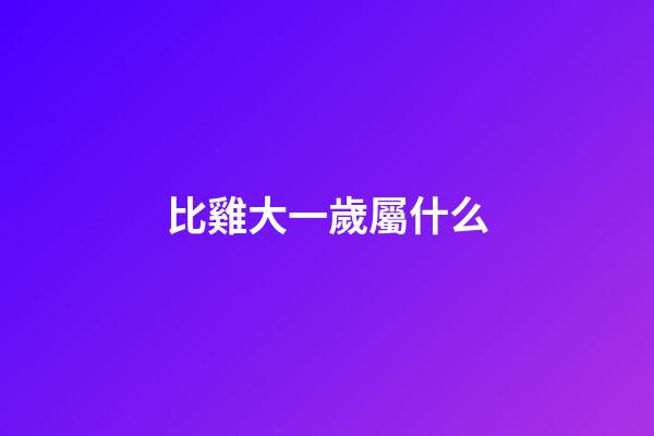 比雞大一歲屬什么