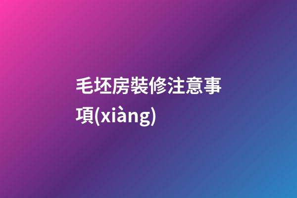 毛坯房裝修注意事項(xiàng)