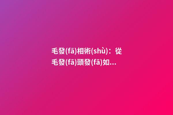 毛發(fā)相術(shù)：從毛發(fā)頭發(fā)如何看命運(yùn)詳解