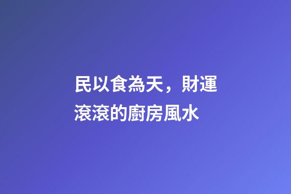 民以食為天，財運滾滾的廚房風水