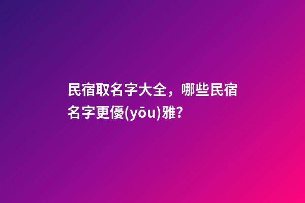 民宿取名字大全，哪些民宿名字更優(yōu)雅？-第1張-公司起名-玄機派