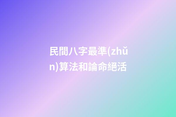 民間八字最準(zhǔn)算法和論命絕活