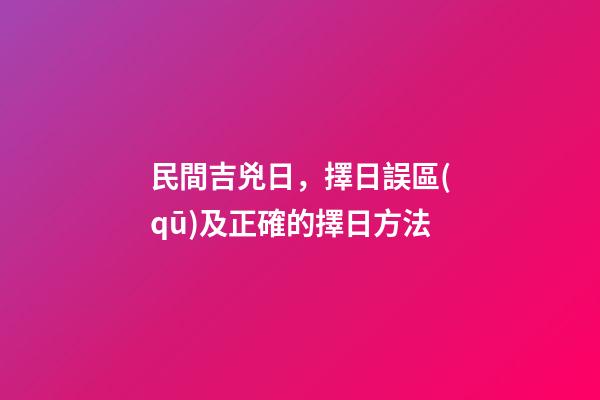 民間吉兇日，擇日誤區(qū)及正確的擇日方法