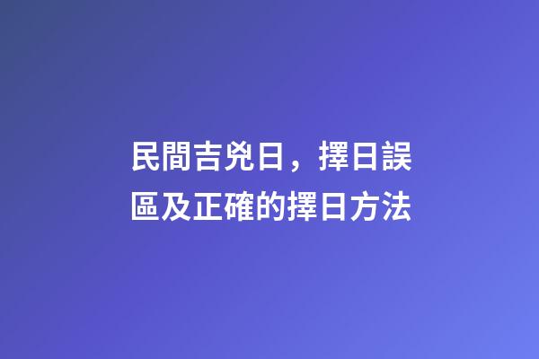 民間吉兇日，擇日誤區及正確的擇日方法