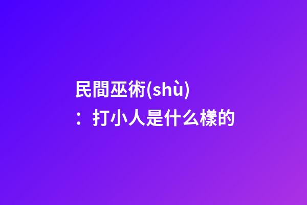 民間巫術(shù)：打小人是什么樣的