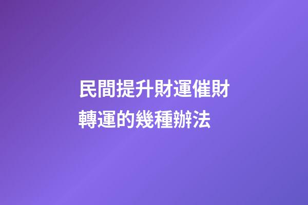 民間提升財運催財轉運的幾種辦法