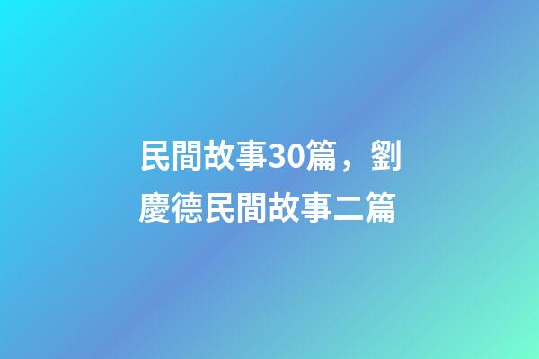 民間故事30篇，劉慶德民間故事二篇-第1張-觀點-玄機派