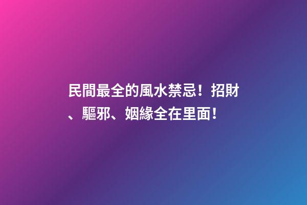 民間最全的風水禁忌！招財、驅邪、姻緣全在里面！