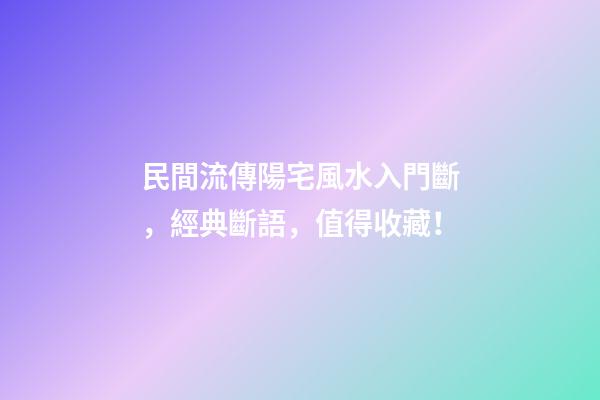 民間流傳陽宅風水入門斷，經典斷語，值得收藏！