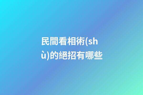 民間看相術(shù)的絕招有哪些