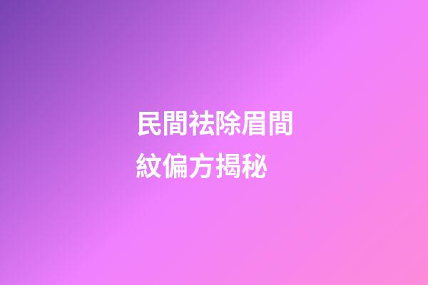 民間祛除眉間紋偏方揭秘