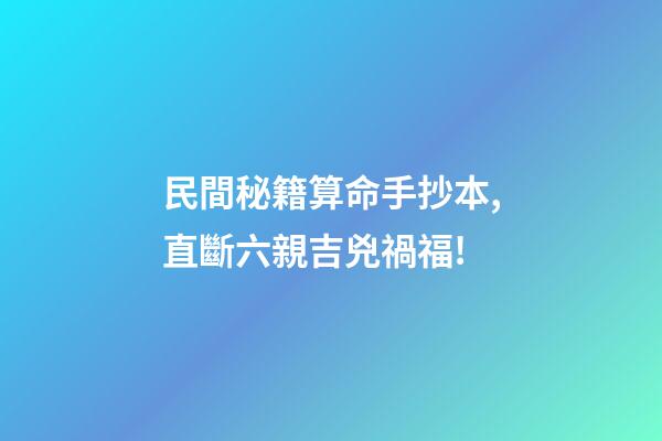民間秘籍算命手抄本,直斷六親吉兇禍福!
