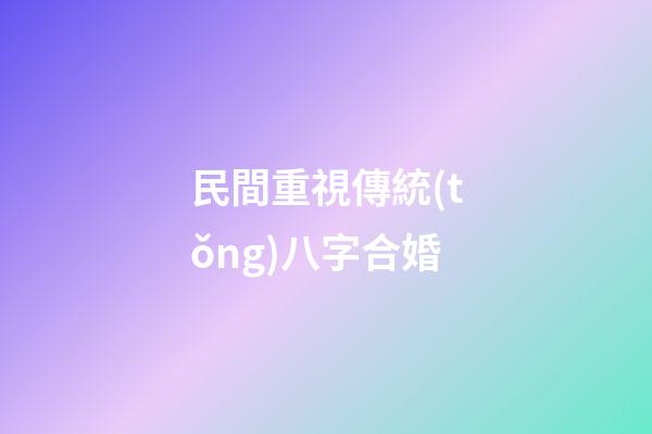 民間重視傳統(tǒng)八字合婚