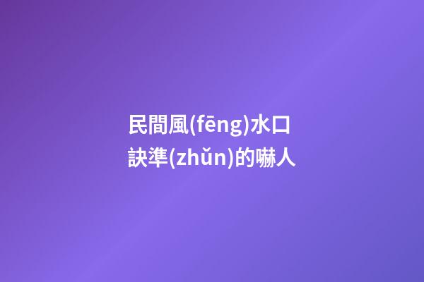 民間風(fēng)水口訣準(zhǔn)的嚇人