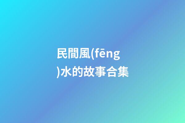 民間風(fēng)水的故事合集