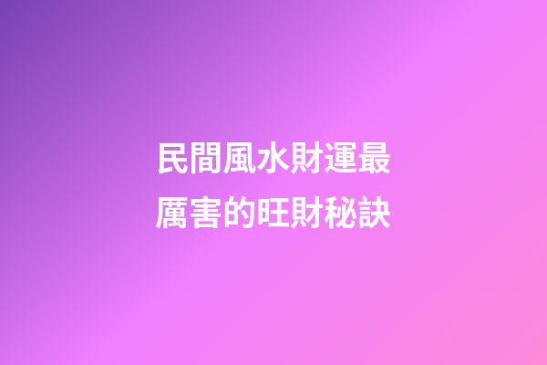民間風水財運最厲害的旺財秘訣