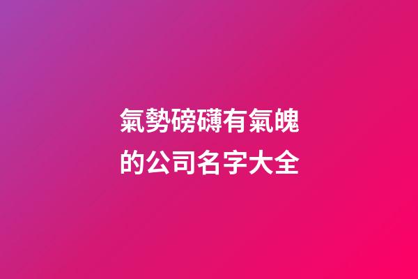 氣勢磅礴有氣魄的公司名字大全-第1張-公司起名-玄機派