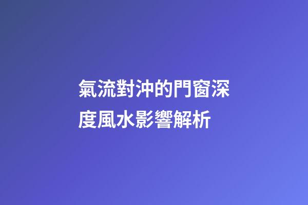 氣流對沖的門窗深度風水影響解析
