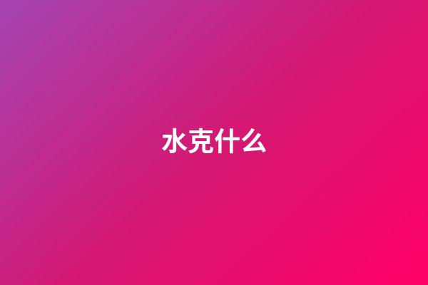水克什么