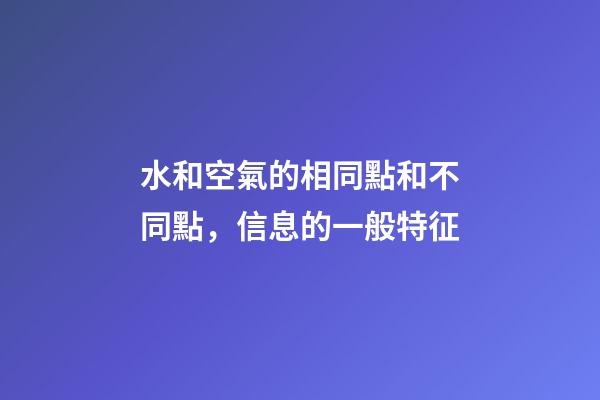 水和空氣的相同點和不同點，信息的一般特征