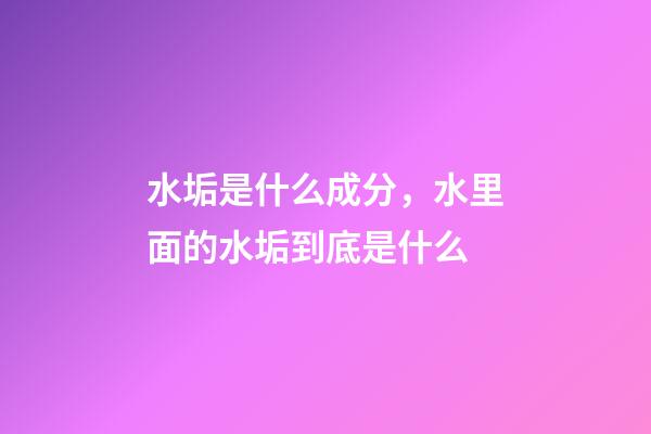 水垢是什么成分，水里面的水垢到底是什么-第1張-觀點-玄機派