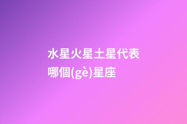 水星火星土星代表哪個(gè)星座-第1張-星座運(yùn)勢(shì)-玄機(jī)派