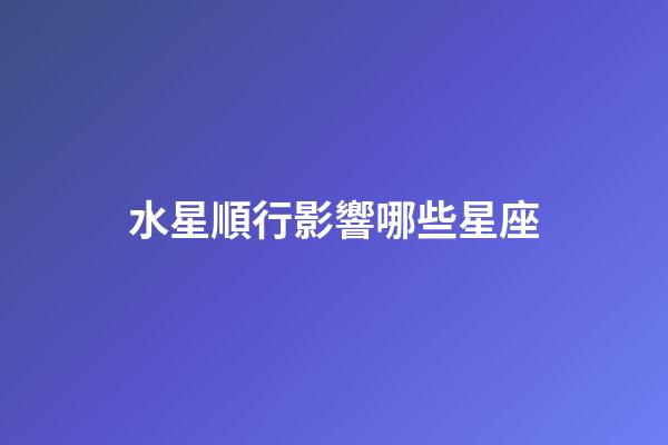 水星順行影響哪些星座-第1張-星座運勢-玄機派
