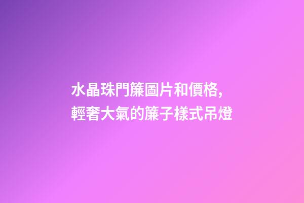 水晶珠門簾圖片和價格,輕奢大氣的簾子樣式吊燈-第1張-觀點-玄機派
