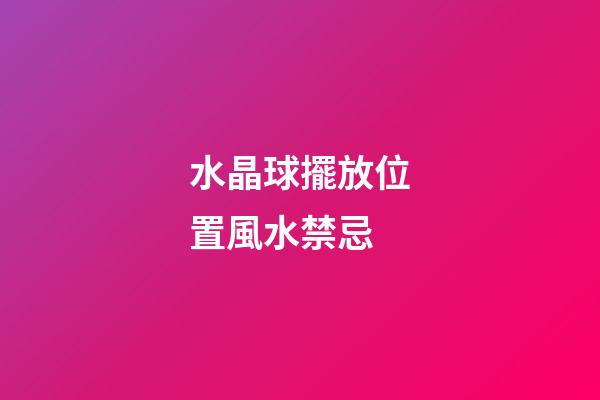水晶球擺放位置風水禁忌