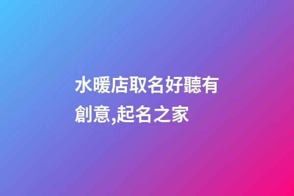 水暖店取名好聽有創意,起名之家-第1張-店鋪起名-玄機派