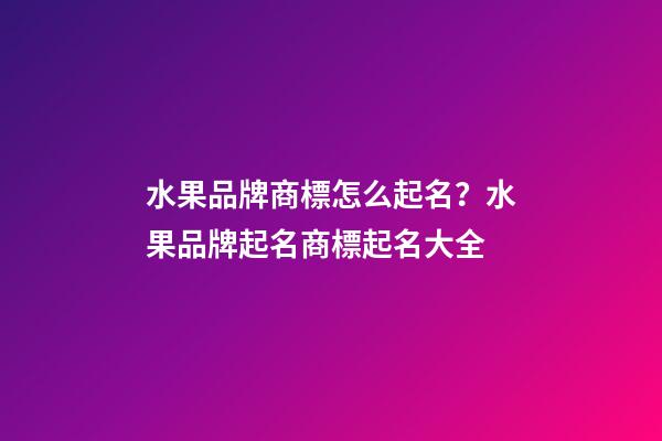 水果品牌商標怎么起名？水果品牌起名商標起名大全-第1張-商標起名-玄機派