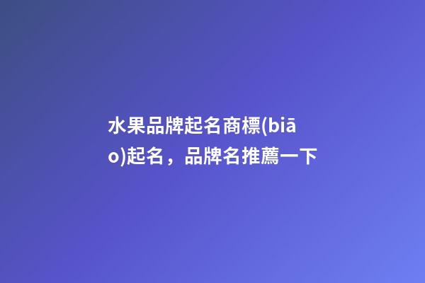 水果品牌起名商標(biāo)起名，品牌名推薦一下