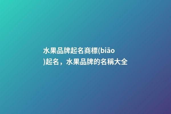 水果品牌起名商標(biāo)起名，水果品牌的名稱大全-第1張-商標(biāo)起名-玄機(jī)派