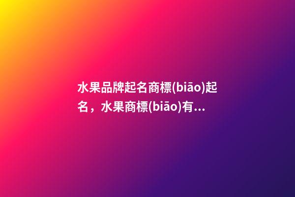 水果品牌起名商標(biāo)起名，水果商標(biāo)有哪些選取規(guī)則？