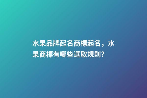水果品牌起名商標起名，水果商標有哪些選取規則？-第1張-商標起名-玄機派