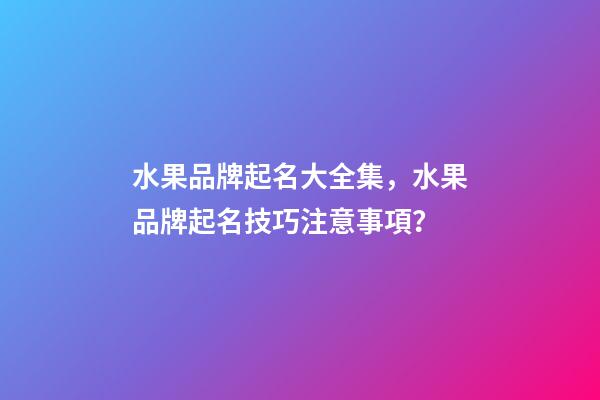 水果品牌起名大全集，水果品牌起名技巧注意事項？-第1張-商標(biāo)起名-玄機(jī)派