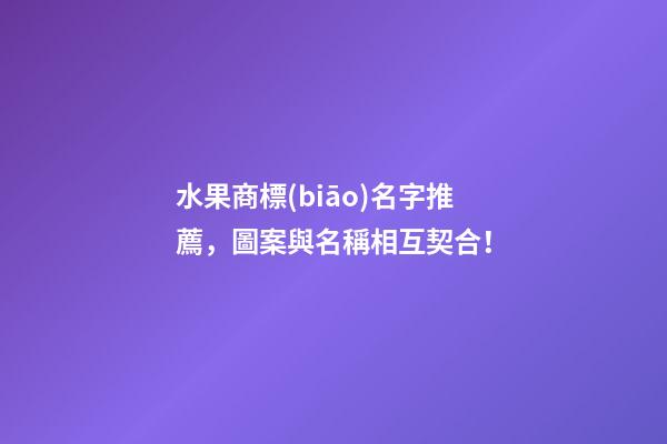 水果商標(biāo)名字推薦，圖案與名稱相互契合！