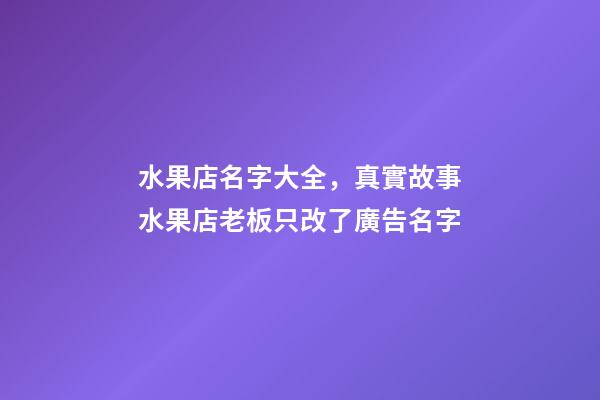 水果店名字大全，真實故事水果店老板只改了廣告名字-第1張-觀點-玄機派