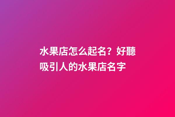 水果店怎么起名？好聽吸引人的水果店名字-第1張-店鋪起名-玄機派