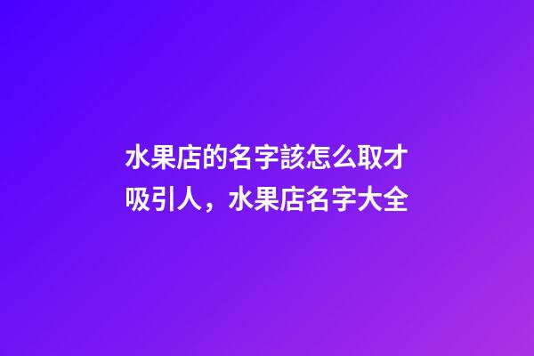 水果店的名字該怎么取才吸引人，水果店名字大全
