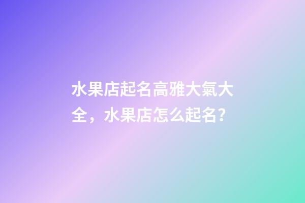 水果店起名高雅大氣大全，水果店怎么起名？-第1張-店鋪起名-玄機(jī)派
